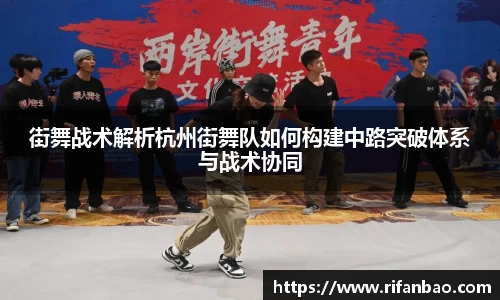 街舞战术解析杭州街舞队如何构建中路突破体系与战术协同