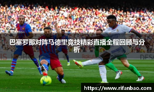 巴塞罗那对阵马德里竞技精彩直播全程回顾与分析