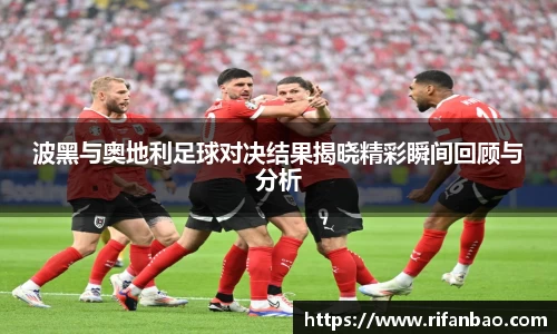 波黑与奥地利足球对决结果揭晓精彩瞬间回顾与分析